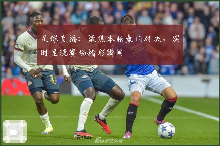 足球直播：聚焦本轮豪门对决，实时呈现赛场精彩瞬间