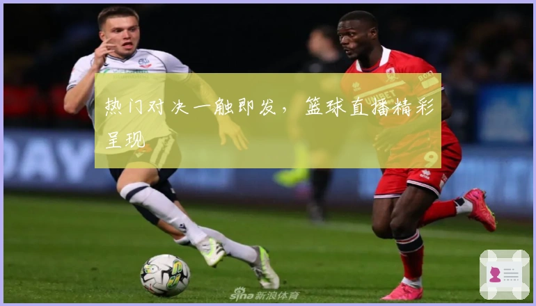 热门对决一触即发，篮球直播精彩呈现