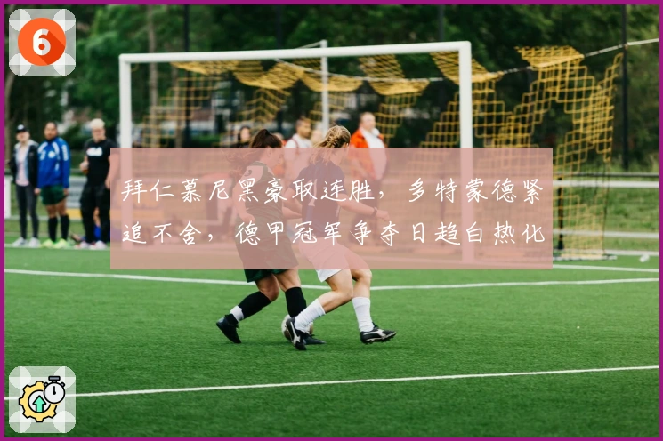 拜仁慕尼黑豪取连胜，多特蒙德紧追不舍，德甲冠军争夺日趋白热化