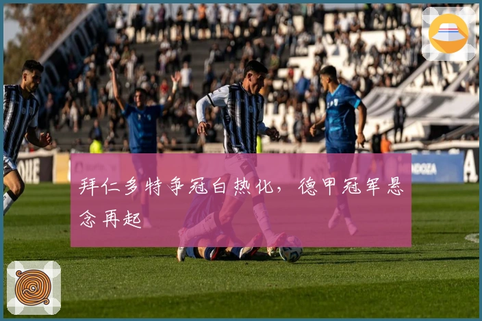 拜仁多特争冠白热化，德甲冠军悬念再起