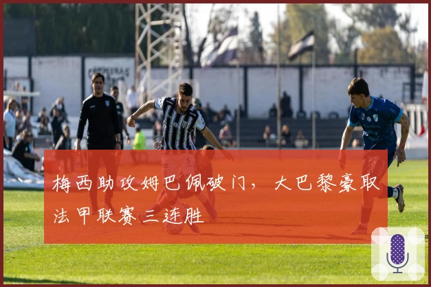 梅西助攻姆巴佩破门，大巴黎豪取法甲联赛三连胜