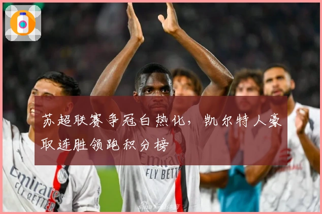 苏超联赛争冠白热化，凯尔特人豪取连胜领跑积分榜