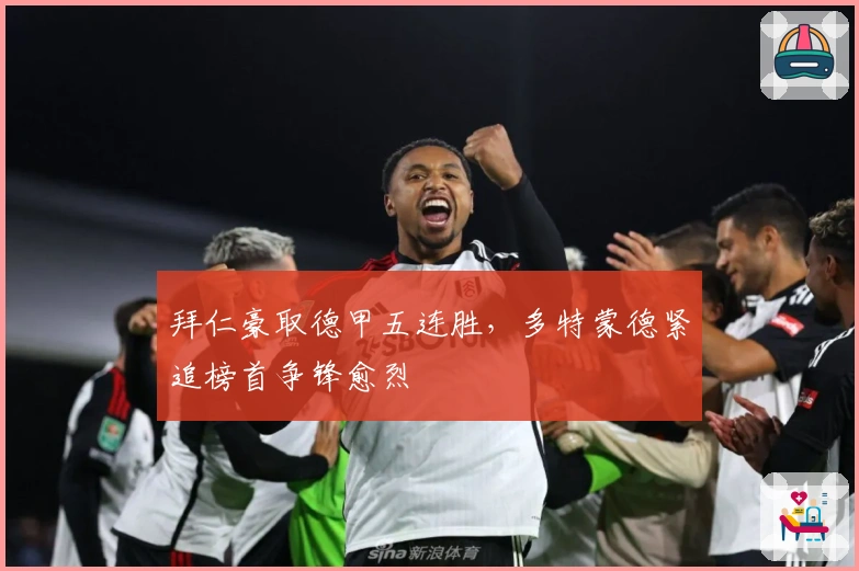 拜仁豪取德甲五连胜，多特蒙德紧追榜首争锋愈烈