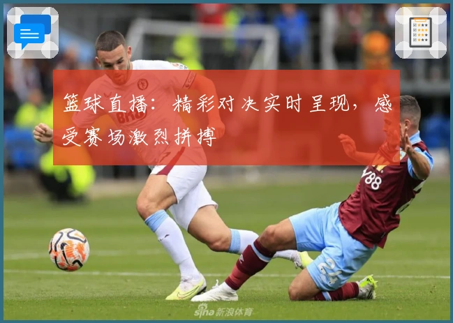 篮球直播：精彩对决实时呈现，感受赛场激烈拼搏