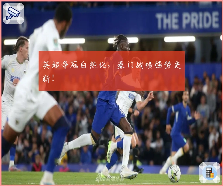 英超争冠白热化，豪门战绩强势更新！