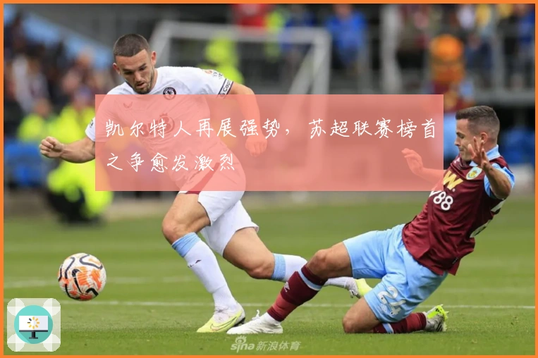 凯尔特人再展强势，苏超联赛榜首之争愈发激烈