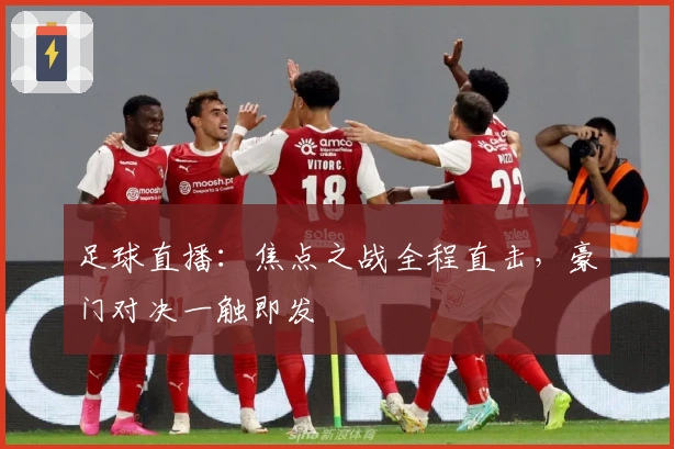 足球直播:焦点之战全程直击,豪门对决一触即发