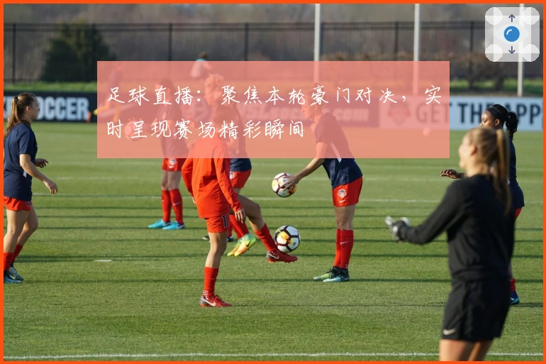 足球直播：聚焦本轮豪门对决，实时呈现赛场精彩瞬间